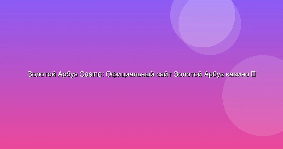 Официальный сайт Золотой Арбуз казино